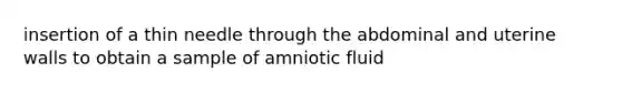 insertion of a thin needle through the abdominal and uterine walls to obtain a sample of amniotic fluid