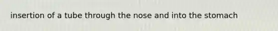 insertion of a tube through the nose and into the stomach