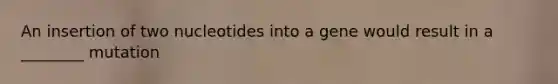 An insertion of two nucleotides into a gene would result in a ________ mutation