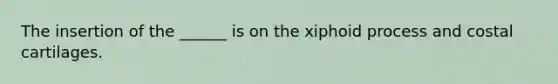 The insertion of the ______ is on the xiphoid process and costal cartilages.