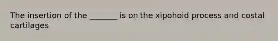 The insertion of the _______ is on the xipohoid process and costal cartilages