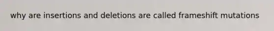 why are insertions and deletions are called frameshift mutations