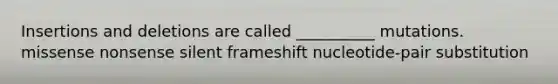 Insertions and deletions are called __________ mutations. missense nonsense silent frameshift nucleotide-pair substitution