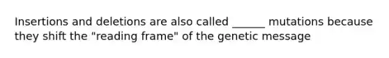 Insertions and deletions are also called ______ mutations because they shift the "reading frame" of the genetic message