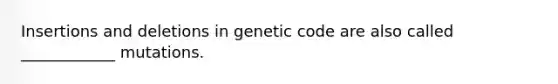 Insertions and deletions in genetic code are also called ____________ mutations.