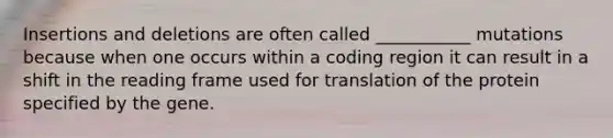 Insertions and deletions are often called ___________ mutations because when one occurs within a coding region it can result in a shift in the reading frame used for translation of the protein specified by the gene.