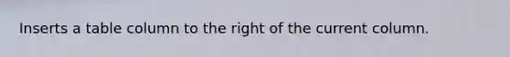 Inserts a table column to the right of the current column.