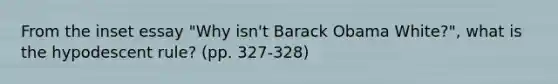 From the inset essay "Why isn't Barack Obama White?", what is the hypodescent rule? (pp. 327-328)