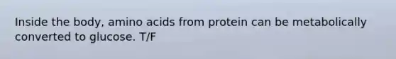Inside the body, amino acids from protein can be metabolically converted to glucose. T/F