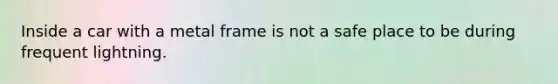 Inside a car with a metal frame is not a safe place to be during frequent lightning.