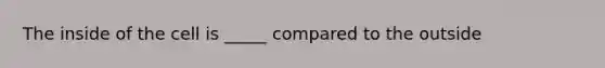 The inside of the cell is _____ compared to the outside