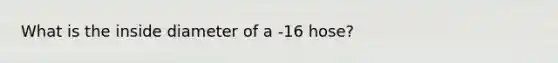 What is the inside diameter of a -16 hose?