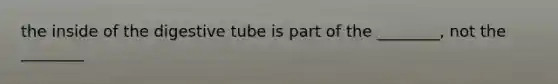 the inside of the digestive tube is part of the ________, not the ________