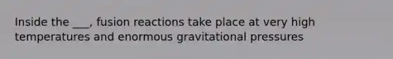 Inside the ___, fusion reactions take place at very high temperatures and enormous gravitational pressures