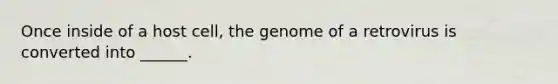 Once inside of a host cell, the genome of a retrovirus is converted into ______.