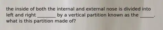 the inside of both the internal and external nose is divided into left and right ________ by a vertical partition known as the ______. what is this partition made of?