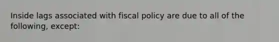 Inside lags associated with fiscal policy are due to all of the following, except: