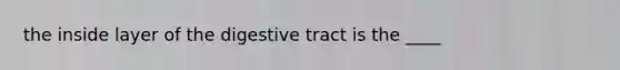 the inside layer of the digestive tract is the ____