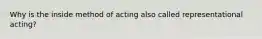 Why is the inside method of acting also called representational acting?