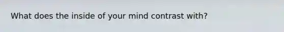 What does the inside of your mind contrast with?