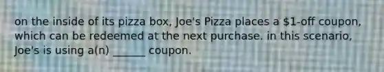 on the inside of its pizza box, Joe's Pizza places a 1-off coupon, which can be redeemed at the next purchase. in this scenario, Joe's is using a(n) ______ coupon.