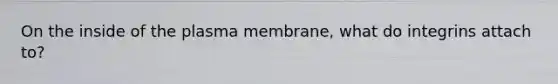 On the inside of the plasma membrane, what do integrins attach to?