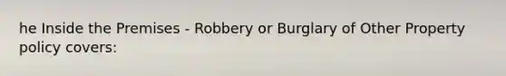 he Inside the Premises - Robbery or Burglary of Other Property policy covers: