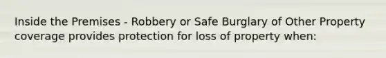 Inside the Premises - Robbery or Safe Burglary of Other Property coverage provides protection for loss of property when: