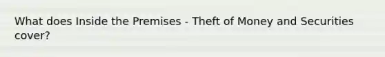 What does Inside the Premises - Theft of Money and Securities cover?