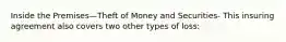 Inside the Premises—Theft of Money and Securities- This insuring agreement also covers two other types of loss: