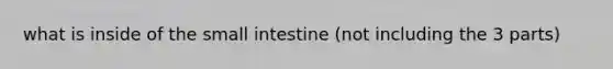 what is inside of <a href='https://www.questionai.com/knowledge/kt623fh5xn-the-small-intestine' class='anchor-knowledge'>the small intestine</a> (not including the 3 parts)