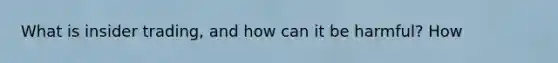 What is insider trading, and how can it be harmful? How