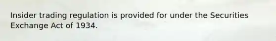 Insider trading regulation is provided for under the Securities Exchange Act of 1934.
