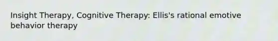 Insight Therapy, Cognitive Therapy: Ellis's rational emotive behavior therapy