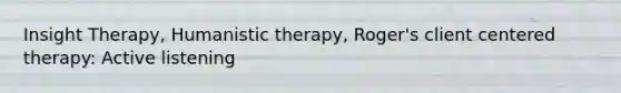 Insight Therapy, Humanistic therapy, Roger's client centered therapy: Active listening