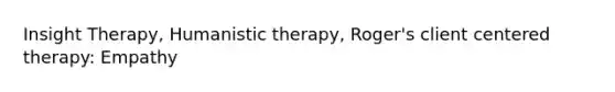 Insight Therapy, Humanistic therapy, Roger's client centered therapy: Empathy