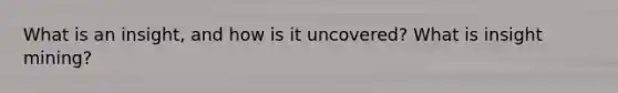 What is an insight, and how is it uncovered? What is insight mining?
