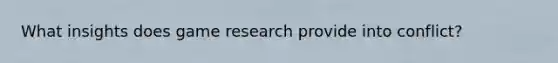 What insights does game research provide into conflict?