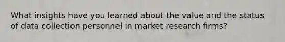 What insights have you learned about the value and the status of data collection personnel in market research firms?