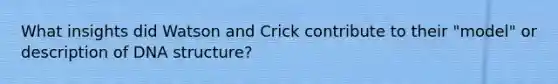 What insights did Watson and Crick contribute to their "model" or description of DNA structure?