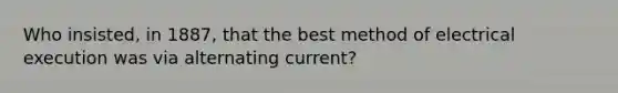 Who insisted, in 1887, that the best method of electrical execution was via alternating current?