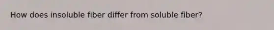 How does insoluble fiber differ from soluble fiber?