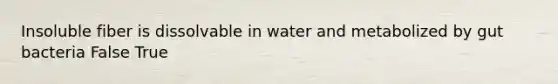 Insoluble fiber is dissolvable in water and metabolized by gut bacteria False True