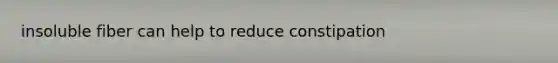 insoluble fiber can help to reduce constipation