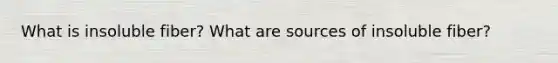 What is insoluble fiber? What are sources of insoluble fiber?