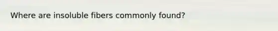 Where are insoluble fibers commonly found?