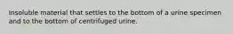 Insoluble material that settles to the bottom of a urine specimen and to the bottom of centrifuged urine.