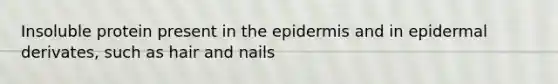 Insoluble protein present in the epidermis and in epidermal derivates, such as hair and nails