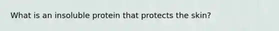 What is an insoluble protein that protects the skin?