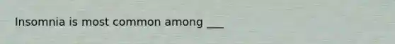 Insomnia is most common among ___